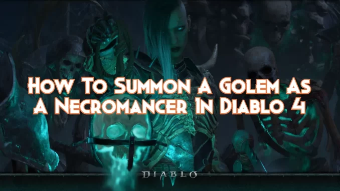 how-to-summon-a-golem-as-a-necromancer-in-diablo-4